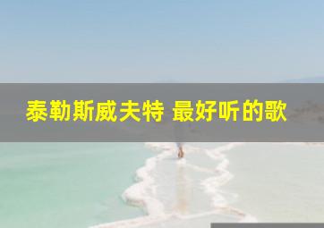 泰勒斯威夫特 最好听的歌